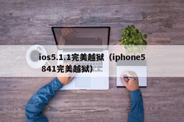 ios5.1.1完美越狱（iphone5 841完美越狱）